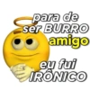 para de ser BURRO amigo eu fui IRÔNICO