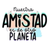 nuestra AMISTAD es de otro PLANETA