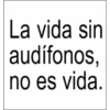 La vida sin audífonos, no es vida.