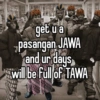get u a pasangan JAWA and ur days will be full of TAWA