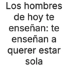 Los hombres de hoy te enseñan: te enseñan a querer estar sola