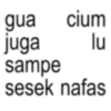 lu gua cium juga sampe sesek nafas