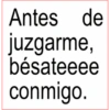 Antes de juzgarme, bésateeee conmigo.