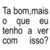 Ta bom, mais que tenho a ver o eu com isso?