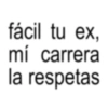 fácil tu ex, mí carrera la respetas