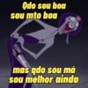 Qdo sou boa sou mto boa mas qdo sou má sou melhor ainda