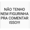 NÃO TENHO NEM FIGURINHA PRA COMENTAR ISSO!!!
