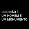 ISSO NÃO É UM HOMEM É UM MONUMENTO