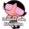 fofoqueira não, historiadora