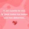 Y, en cuanto te vea, te daré todos los besos que nos debemos...