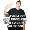 MI PARLI DEI TUOI PROBLEMI non so DARTI SOLUZIONI