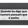 Quando eu digo que namoro pensam que é meme