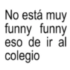 No está muy funny funny eso de ir al colegio