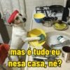 mas é tudo eu nesa casa, né?