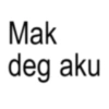 Mak deg aku