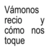 Vámonos recio cómo nos y toque