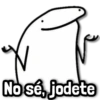 No sé, jodete