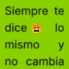 Siempre te diceet> lo mismo y no cambia