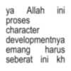 ya Allah ini proses character developmentnya emang harus seberat ini kh