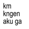 km kngen aku ga
