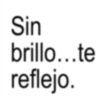 Sin brillo...te reflejo.