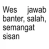 Wes jawab banter, salah, semangat sisan