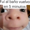 Fuí al baño vuelvo en 5 minutos
