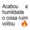 Acabou a humildade o coisa ruim voltou
