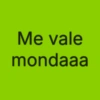 Me vale mondaaa