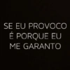 SE EU PROVOCO É PORQUE EU ME GARANTO