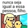 nunca seja igual a essa pessoa, filho.
