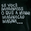 SE VOCÊ IMAGINASSE O QUE A MINHA IMAGINAÇÃO IMAGINA...