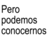 Pero podemos conocernos