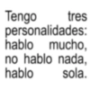 Tengo tres personalidades: hablo mucho, no hablo nada, hablo sola.