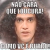 NAO CARA, QUE LOUCURA! COMO VC E BURRO!