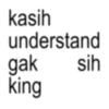 kasih understand gak sih king