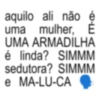 aquilo ali não é uma mulher, É UMA ARMADILHA é linda? SIMMM sedutora? SIMMM e MA-LU-CA