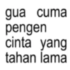 gua cuma pengen cinta yang tahan lama