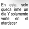 En esta, solo queda irme un día Y solamente verte en el atardecer