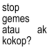 stop gemes atau kokop? ak