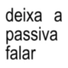 deixa a passiva falar