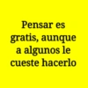 Pensar es gratis, aunque a algunos le cueste hacerlo