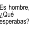 Es hombre, ¿Qué esperabas?