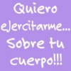 Quiero ejercitarme... Sobre tu cuerpo!!!