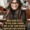 UMAS USAM DECOTE, OUTRAS USAM A BUNDA, MAS AS QUE USAM SORRISO MERECEM O MEU RESPEITO!