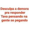 Desculpa a demora pra responder Tava pensando na gente se pegando
