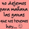 no dejemos para mañana ganas las que nos tenemos hoy...☺