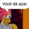 Você dá azar. V