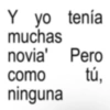 Y yo tenía muchas novia' Pero como tú, ninguna