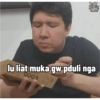 lu liat muka gw pduli nga